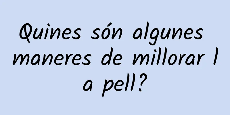 Quines són algunes maneres de millorar la pell?