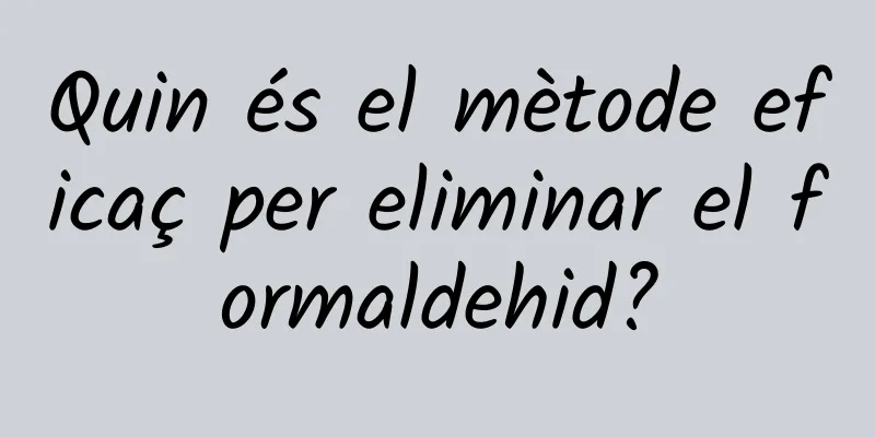 Quin és el mètode eficaç per eliminar el formaldehid?