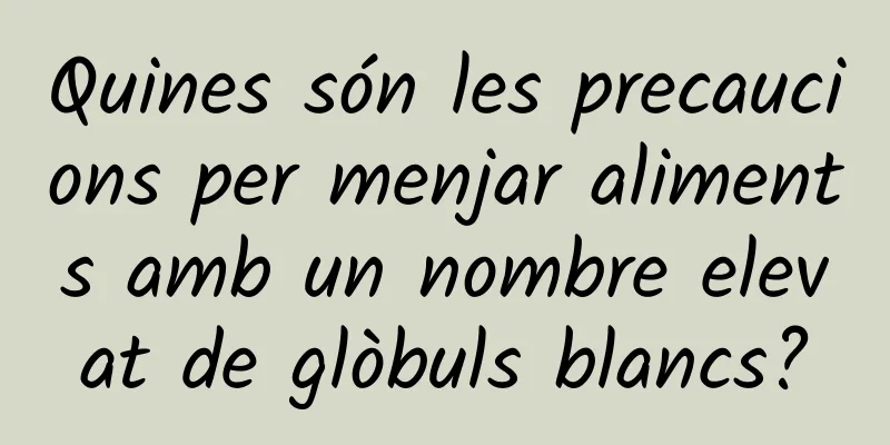 Quines són les precaucions per menjar aliments amb un nombre elevat de glòbuls blancs?