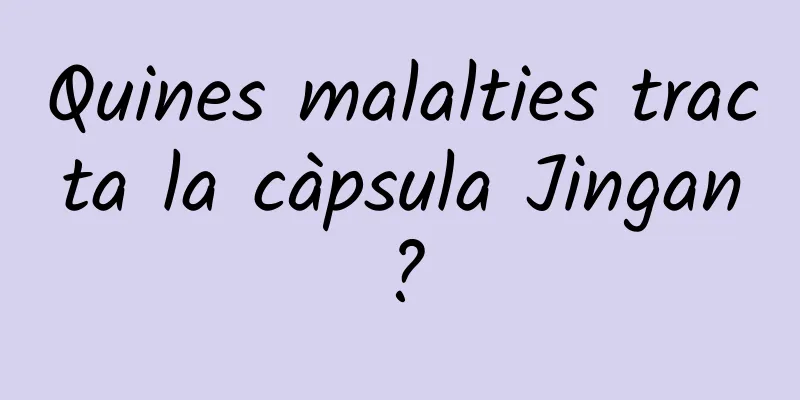 Quines malalties tracta la càpsula Jingan?