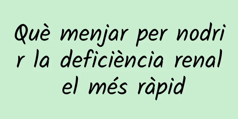 Què menjar per nodrir la deficiència renal el més ràpid