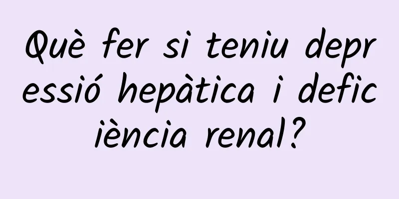 Què fer si teniu depressió hepàtica i deficiència renal?