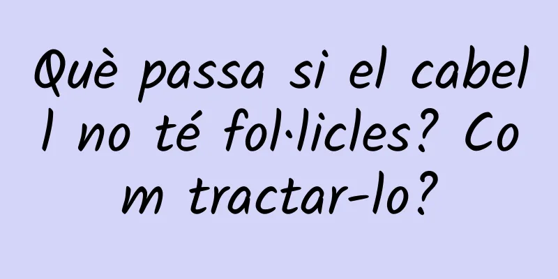 Què passa si el cabell no té fol·licles? Com ​​tractar-lo?