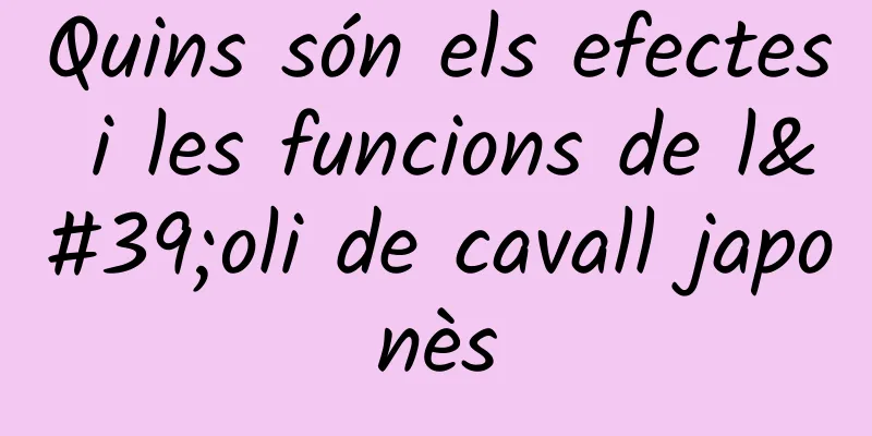 Quins són els efectes i les funcions de l'oli de cavall japonès