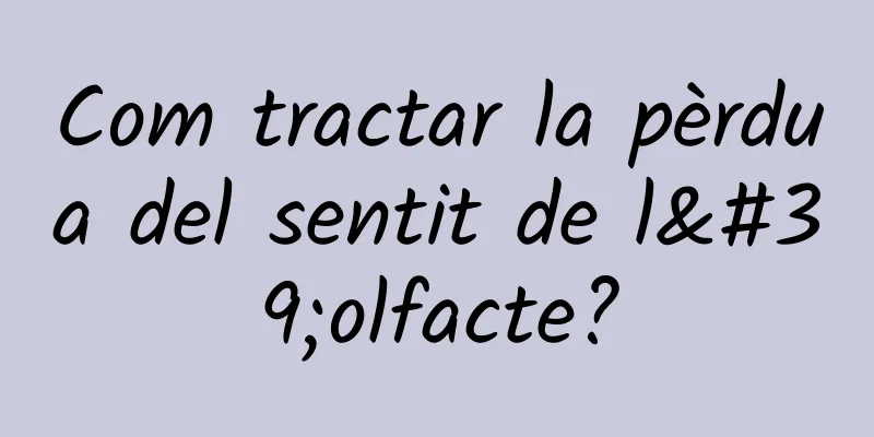 Com tractar la pèrdua del sentit de l'olfacte?