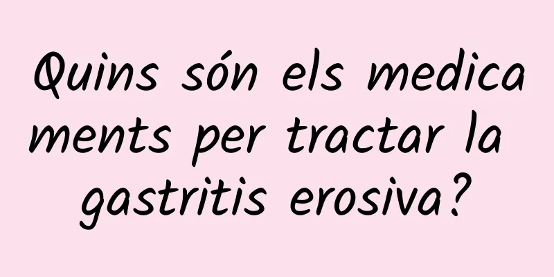 Quins són els medicaments per tractar la gastritis erosiva?