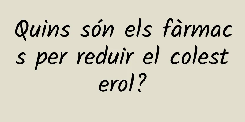 Quins són els fàrmacs per reduir el colesterol?