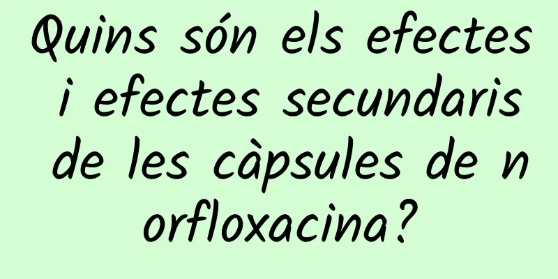 Quins són els efectes i efectes secundaris de les càpsules de norfloxacina?