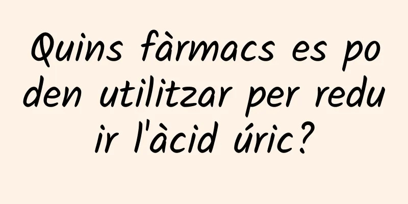 Quins fàrmacs es poden utilitzar per reduir l'àcid úric?