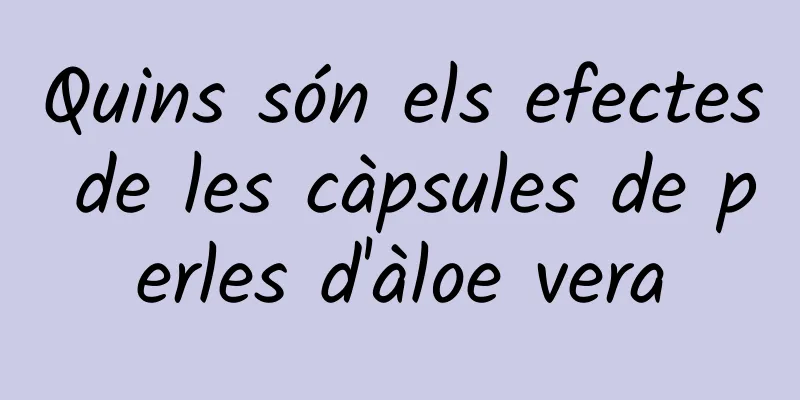 Quins són els efectes de les càpsules de perles d'àloe vera