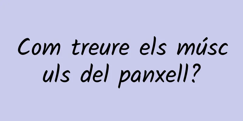 Com treure els músculs del panxell?