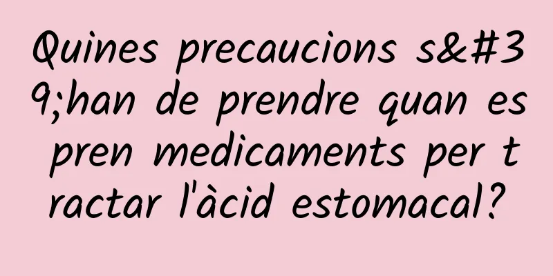 Quines precaucions s'han de prendre quan es pren medicaments per tractar l'àcid estomacal?