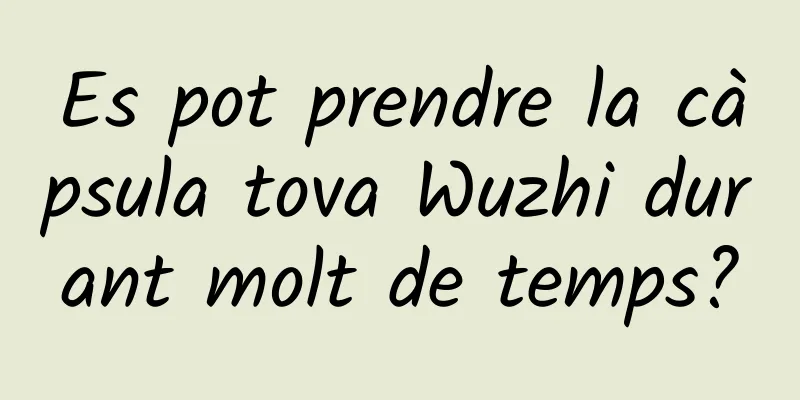 Es pot prendre la càpsula tova Wuzhi durant molt de temps?