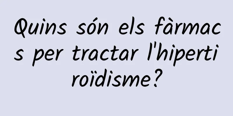Quins són els fàrmacs per tractar l'hipertiroïdisme?