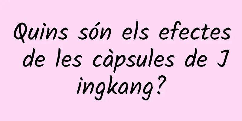 Quins són els efectes de les càpsules de Jingkang?