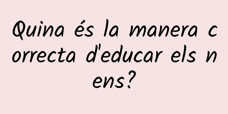 Quina és la manera correcta d'educar els nens?