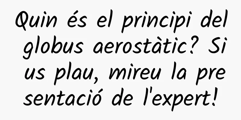 Quin és el principi del globus aerostàtic? Si us plau, mireu la presentació de l'expert!