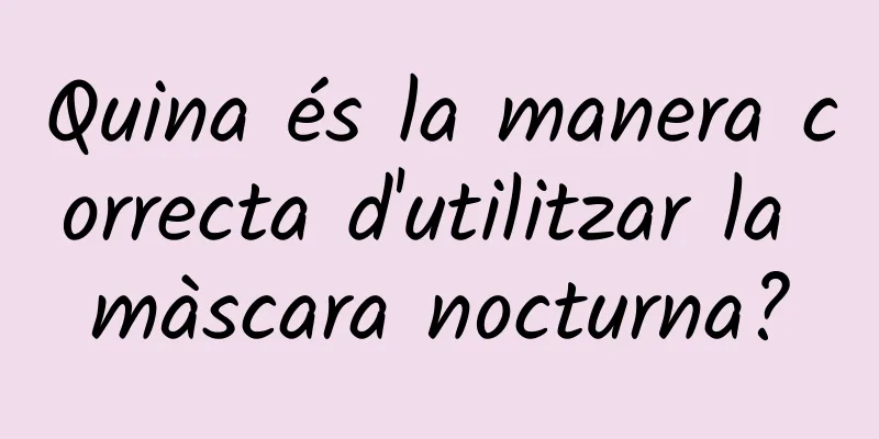 Quina és la manera correcta d'utilitzar la màscara nocturna?