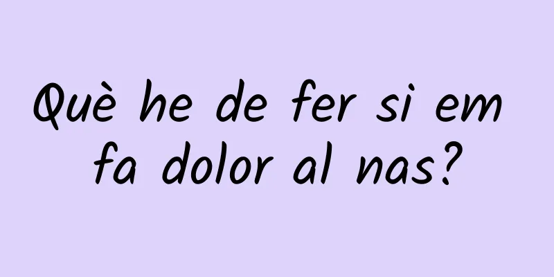 Què he de fer si em fa dolor al nas?