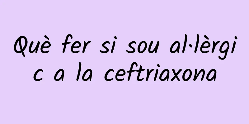 Què fer si sou al·lèrgic a la ceftriaxona