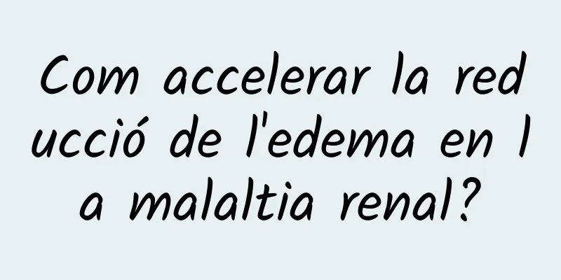 Com accelerar la reducció de l'edema en la malaltia renal?