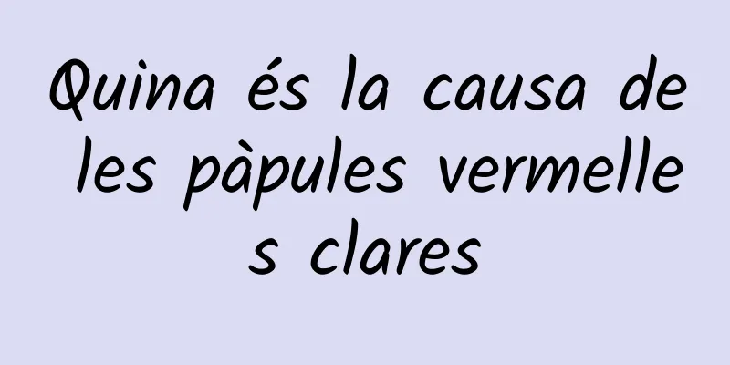 Quina és la causa de les pàpules vermelles clares