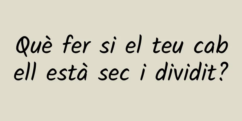 Què fer si el teu cabell està sec i dividit?