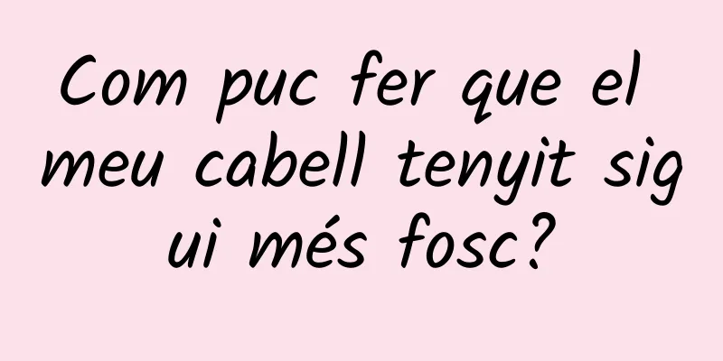 Com puc fer que el meu cabell tenyit sigui més fosc?