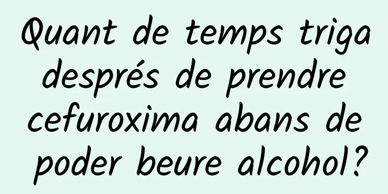 Quant de temps triga després de prendre cefuroxima abans de poder beure alcohol?