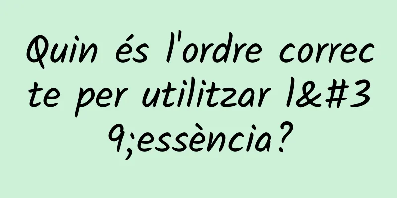 Quin és l'ordre correcte per utilitzar l'essència?