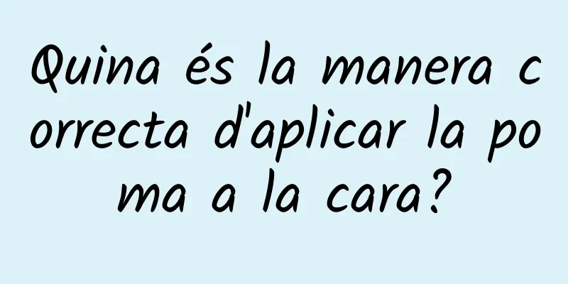 Quina és la manera correcta d'aplicar la poma a la cara?