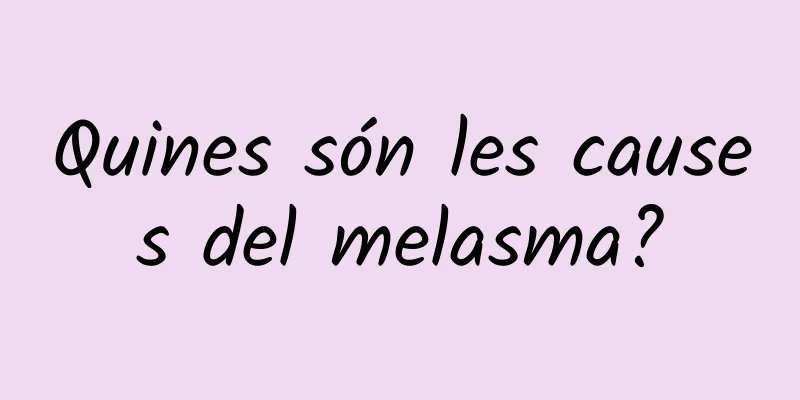 Quines són les causes del melasma?