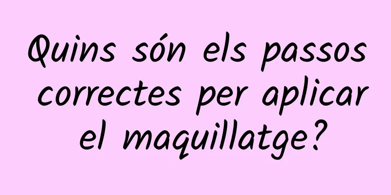 Quins són els passos correctes per aplicar el maquillatge?