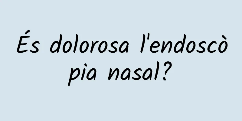 És dolorosa l'endoscòpia nasal?