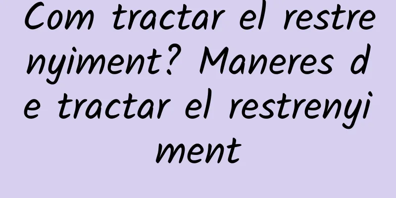 Com tractar el restrenyiment? Maneres de tractar el restrenyiment