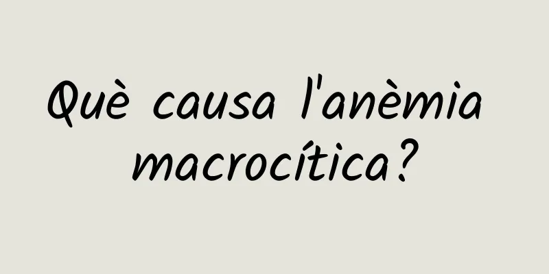 Què causa l'anèmia macrocítica?