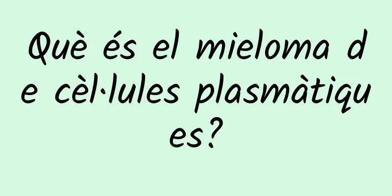 Què és el mieloma de cèl·lules plasmàtiques?