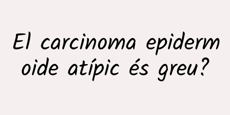 El carcinoma epidermoide atípic és greu?