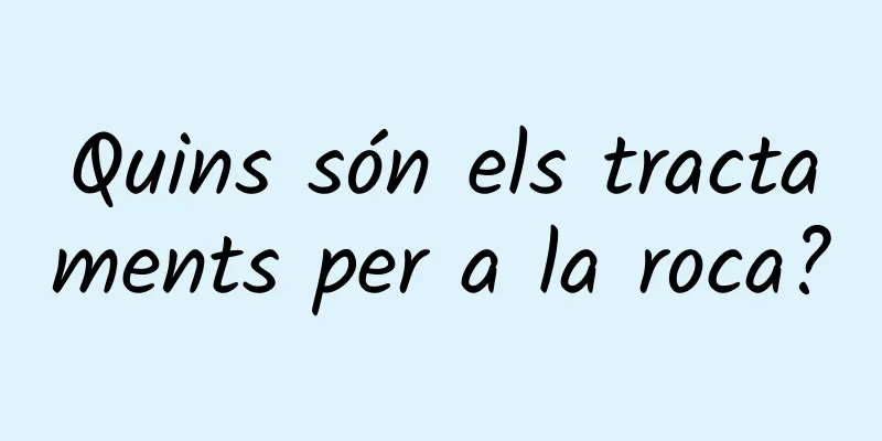Quins són els tractaments per a la roca?