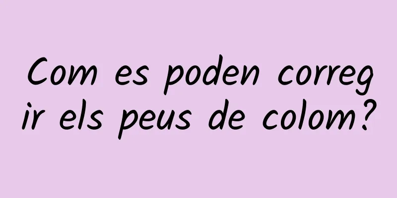 Com es poden corregir els peus de colom?