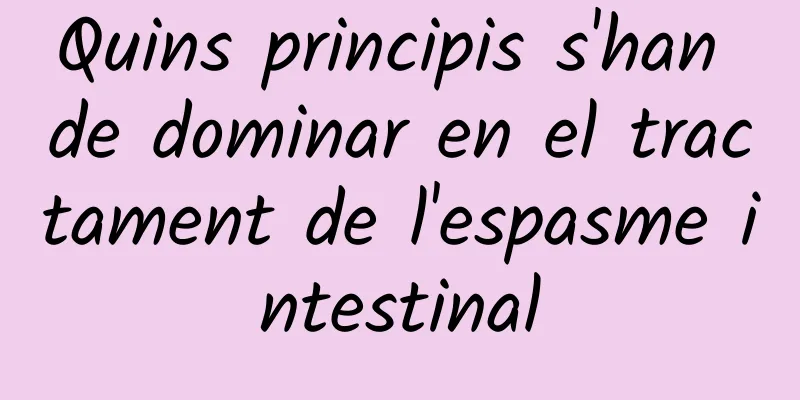 Quins principis s'han de dominar en el tractament de l'espasme intestinal