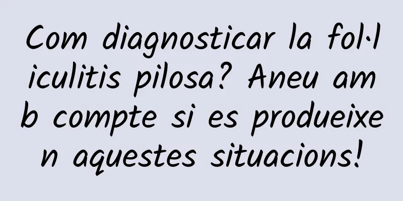 Com diagnosticar la fol·liculitis pilosa? Aneu amb compte si es produeixen aquestes situacions!