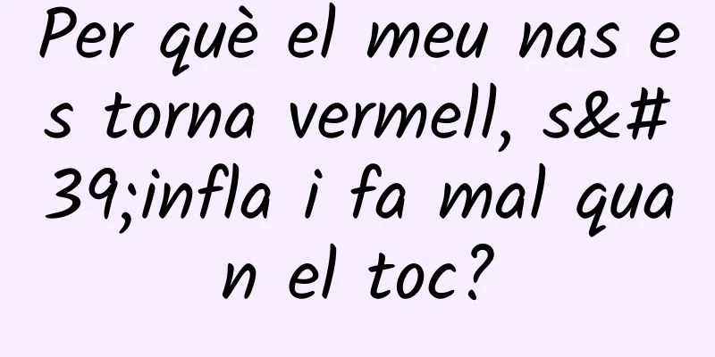 Per què el meu nas es torna vermell, s'infla i fa mal quan el toc?
