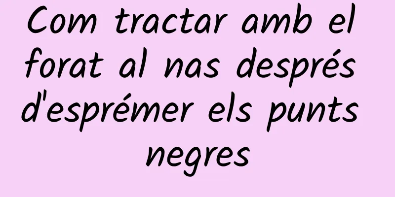 Com tractar amb el forat al nas després d'esprémer els punts negres
