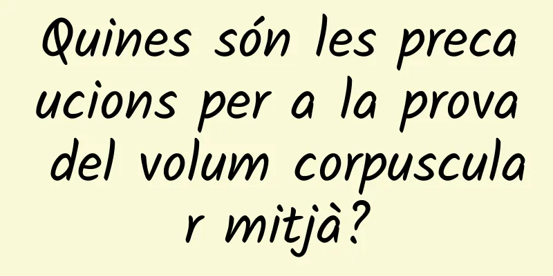 Quines són les precaucions per a la prova del volum corpuscular mitjà?