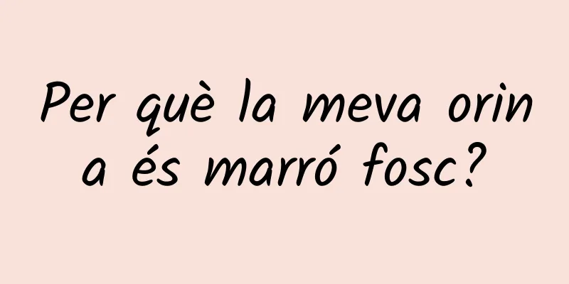Per què la meva orina és marró fosc?