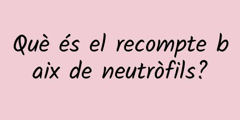 Què és el recompte baix de neutròfils?