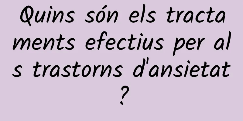 Quins són els tractaments efectius per als trastorns d'ansietat?
