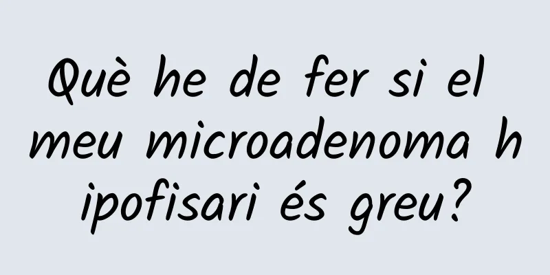 Què he de fer si el meu microadenoma hipofisari és greu?