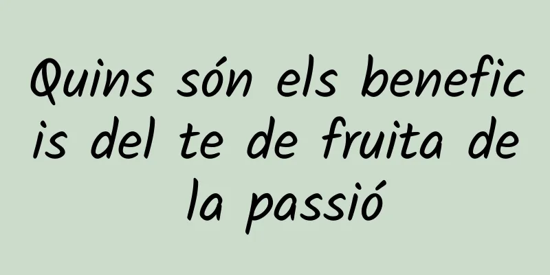 Quins són els beneficis del te de fruita de la passió